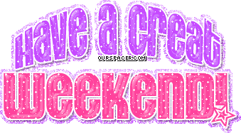 have a great weekend glitter myspace, friendster, facebook, and hi5 comment graphics