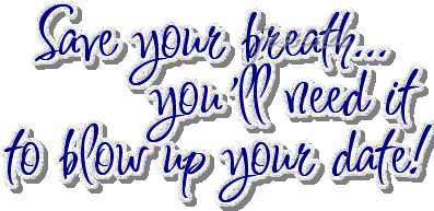 save your breath, you'll need it to blow up your date myspace, friendster, facebook, and hi5 comment graphics