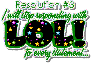 resolution 3, I will stop responding with LOL to every statement myspace, friendster, facebook, and hi5 comment graphics