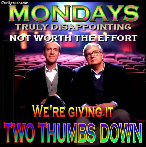Mondays, truly disappointing, not worth the effort, we're giving it two thumbs down graphics